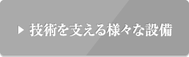 技術を支える様々な設備